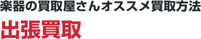 楽器の買取屋さんオススメ買取方法 出張買取