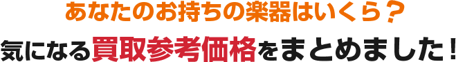 あなたのお持ちの楽器はいくら?気になる買取参考価格をまとめました！